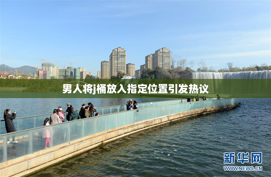 男人将j桶放入指定位置引发热议