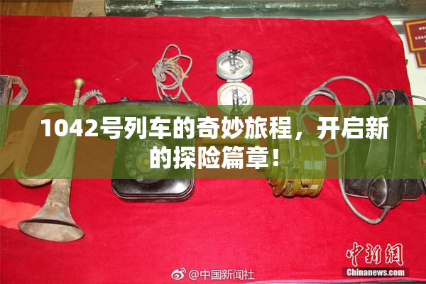 1042号列车的奇妙旅程，开启新的探险篇章！