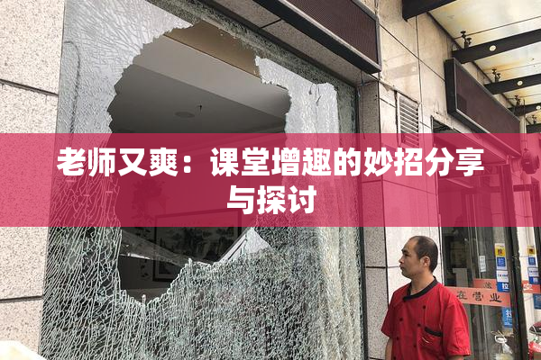 老师又爽：课堂增趣的妙招分享与探讨