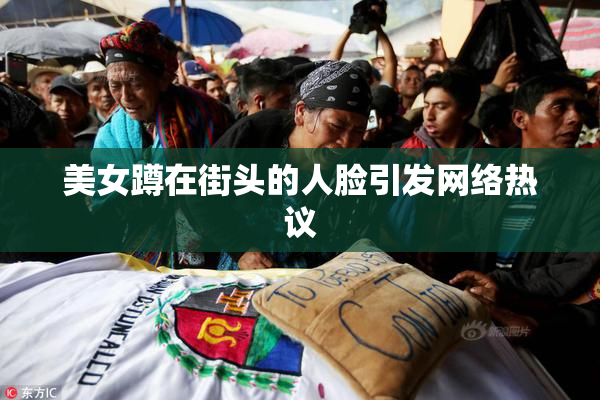 美女蹲在街头的人脸引发网络热议