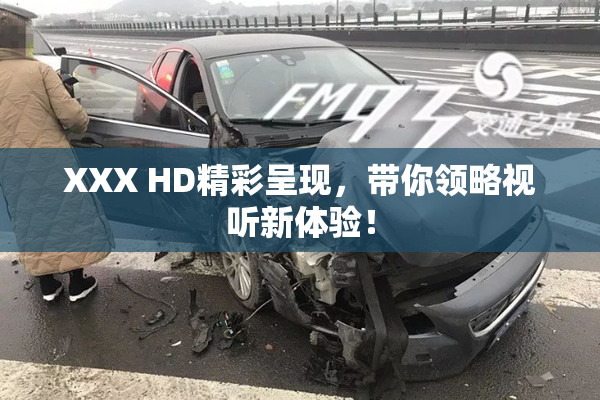 XXX HD精彩呈现，带你领略视听新体验！
