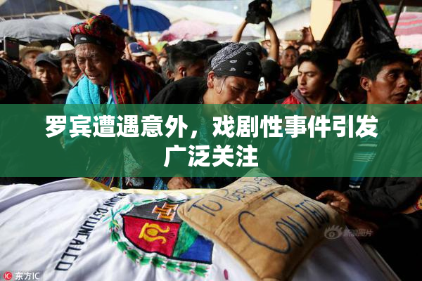 罗宾遭遇意外，戏剧性事件引发广泛关注