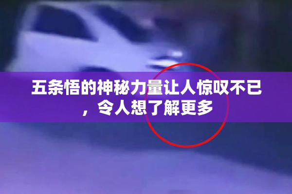 五条悟的神秘力量让人惊叹不已，令人想了解更多