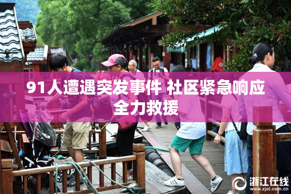 91人遭遇突发事件 社区紧急响应全力救援