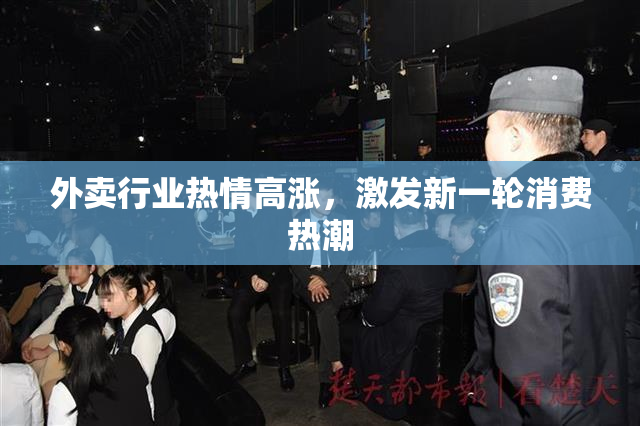 外卖行业热情高涨，激发新一轮消费热潮