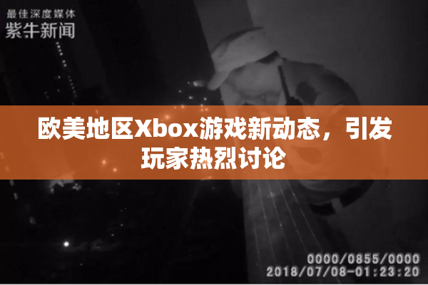 欧美地区Xbox游戏新动态，引发玩家热烈讨论