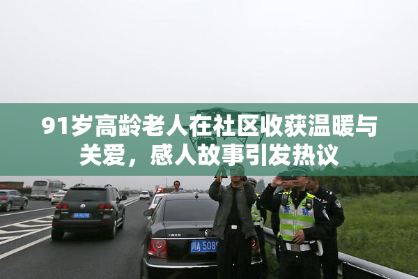91岁高龄老人在社区收获温暖与关爱，感人故事引发热议