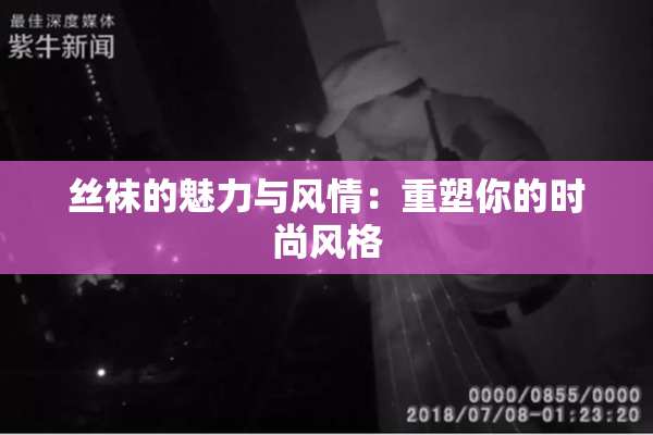 丝袜的魅力与风情：重塑你的时尚风格