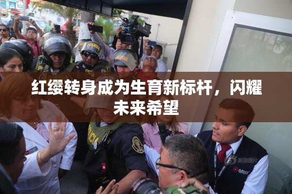 红缨转身成为生育新标杆，闪耀未来希望
