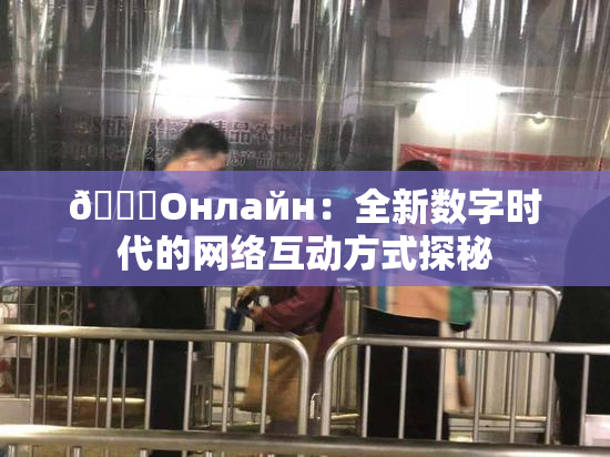 🐔Oнлайн：全新数字时代的网络互动方式探秘