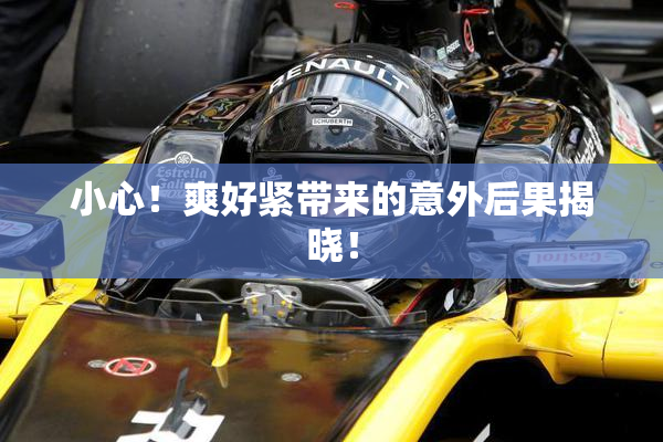 小心！爽好紧带来的意外后果揭晓！