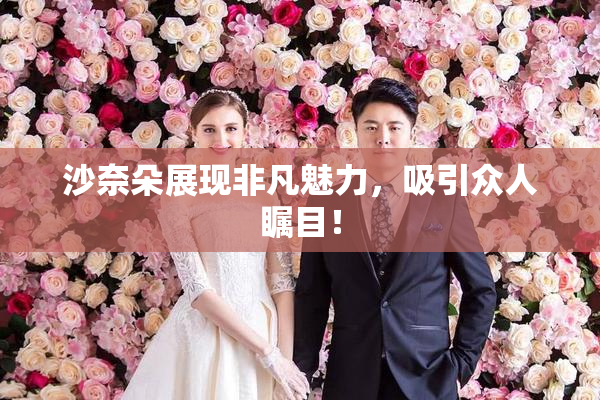 沙奈朵展现非凡魅力，吸引众人瞩目！