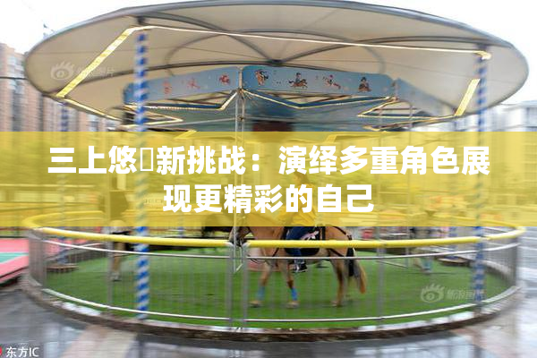 三上悠亜新挑战：演绎多重角色展现更精彩的自己
