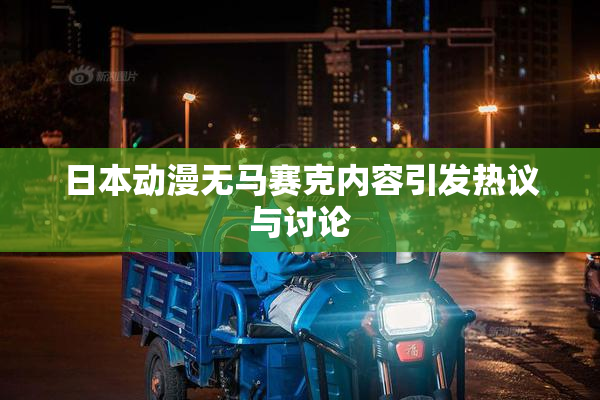 日本动漫无马赛克内容引发热议与讨论