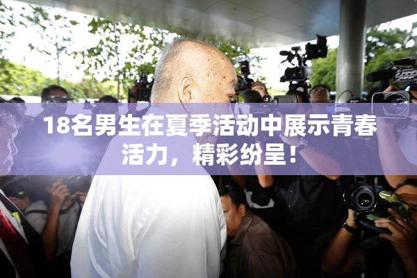 18名男生在夏季活动中展示青春活力，精彩纷呈！