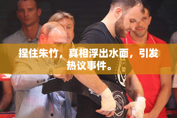 捏住朱竹，真相浮出水面，引发热议事件。