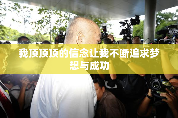 我顶顶顶的信念让我不断追求梦想与成功
