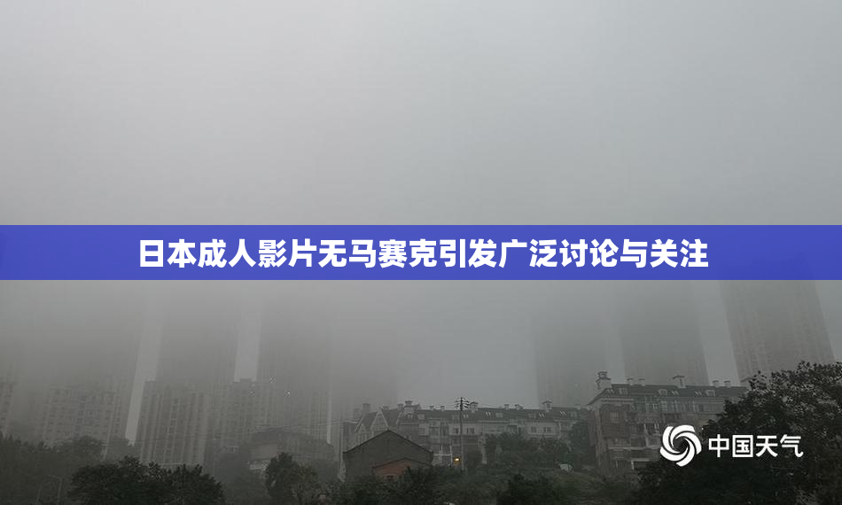 日本成人影片无马赛克引发广泛讨论与关注