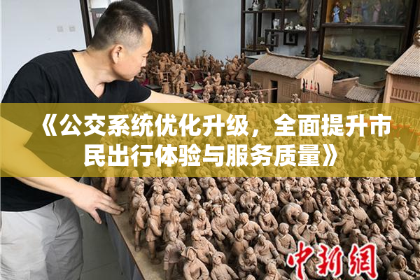 《公交系统优化升级，全面提升市民出行体验与服务质量》