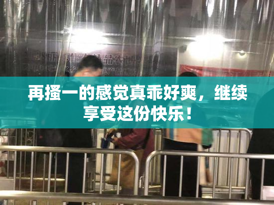 再搔一的感觉真乖好爽，继续享受这份快乐！