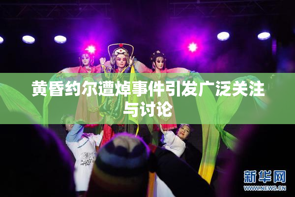 黄昏约尔遭焯事件引发广泛关注与讨论