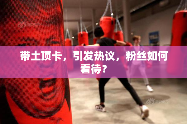 带土顶卡，引发热议，粉丝如何看待？