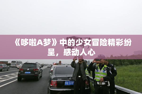 《哆啦A梦》中的少女冒险精彩纷呈，感动人心