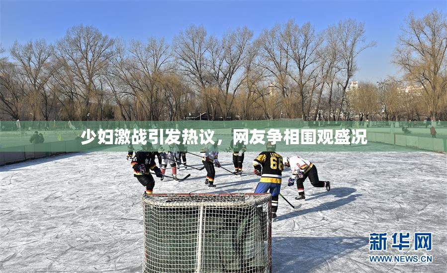 少妇激战引发热议，网友争相围观盛况