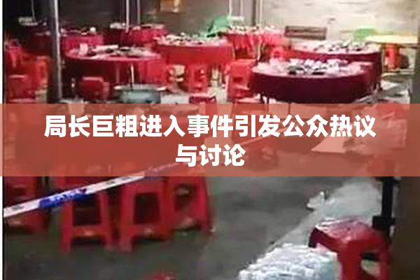 局长巨粗进入事件引发公众热议与讨论