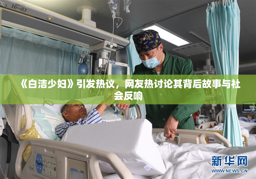 《白洁少妇》引发热议，网友热讨论其背后故事与社会反响