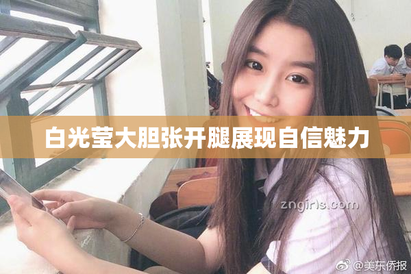 白光莹大胆张开腿展现自信魅力