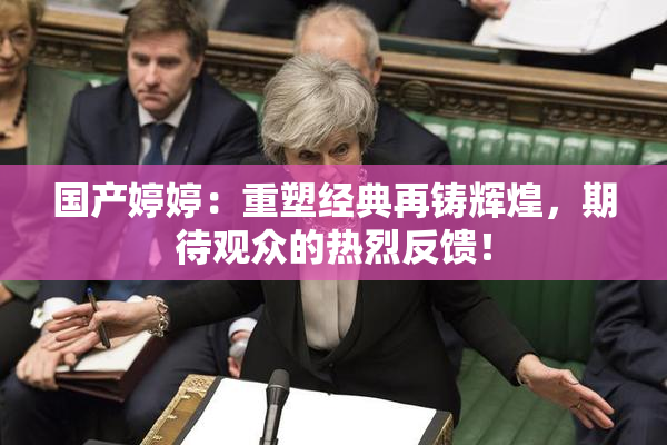 国产婷婷：重塑经典再铸辉煌，期待观众的热烈反馈！