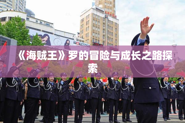 《海贼王》罗的冒险与成长之路探索