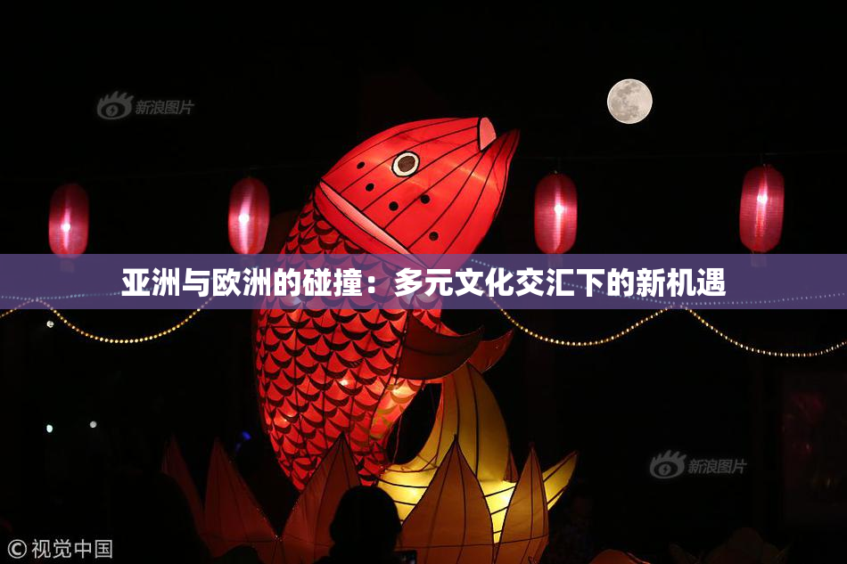 亚洲与欧洲的碰撞：多元文化交汇下的新机遇