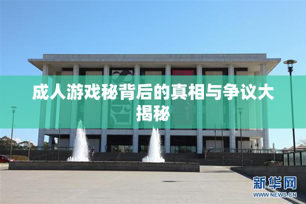 成人游戏秘背后的真相与争议大揭秘