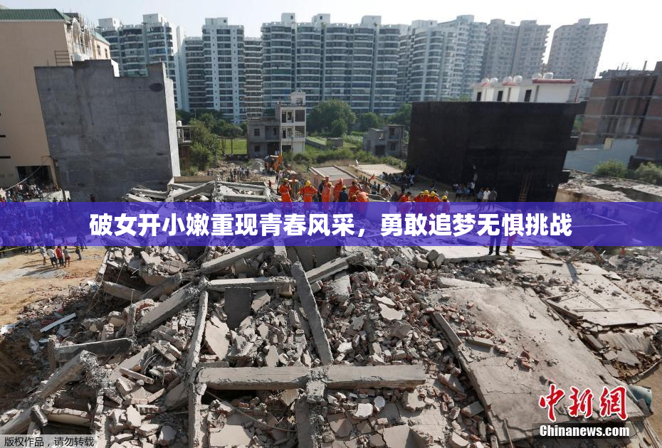 破女开小嫩重现青春风采，勇敢追梦无惧挑战