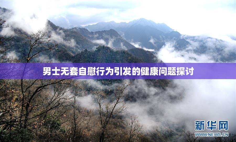 男士无套自慰行为引发的健康问题探讨