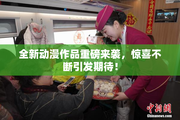 全新动漫作品重磅来袭，惊喜不断引发期待！