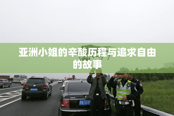 亚洲小姐的辛酸历程与追求自由的故事