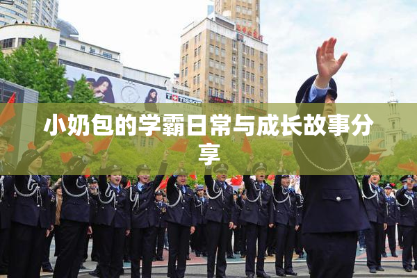 小奶包的学霸日常与成长故事分享