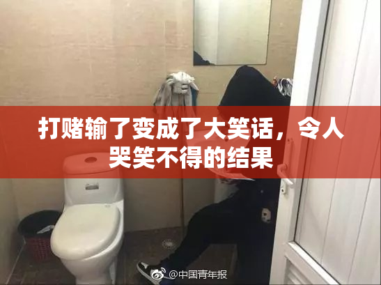 打赌输了变成了大笑话，令人哭笑不得的结果