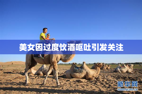 美女因过度饮酒呕吐引发关注