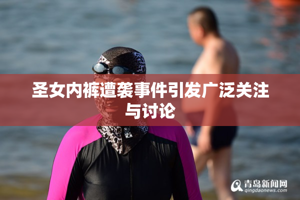 圣女内裤遭袭事件引发广泛关注与讨论