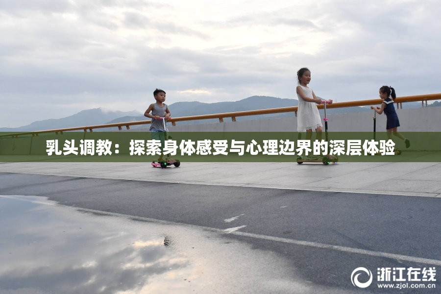 乳头调教：探索身体感受与心理边界的深层体验