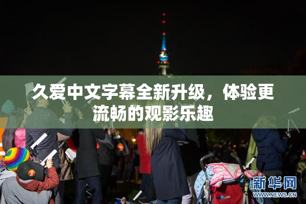 久爱中文字幕全新升级，体验更流畅的观影乐趣
