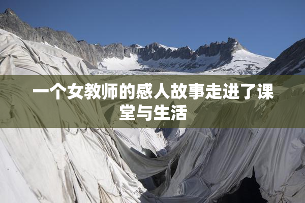 一个女教师的感人故事走进了课堂与生活
