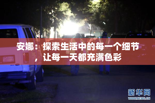 安娜：探索生活中的每一个细节，让每一天都充满色彩