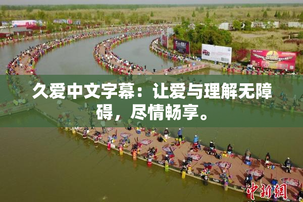 久爱中文字幕：让爱与理解无障碍，尽情畅享。