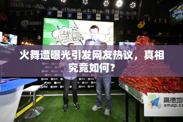火舞遭曝光引发网友热议，真相究竟如何？