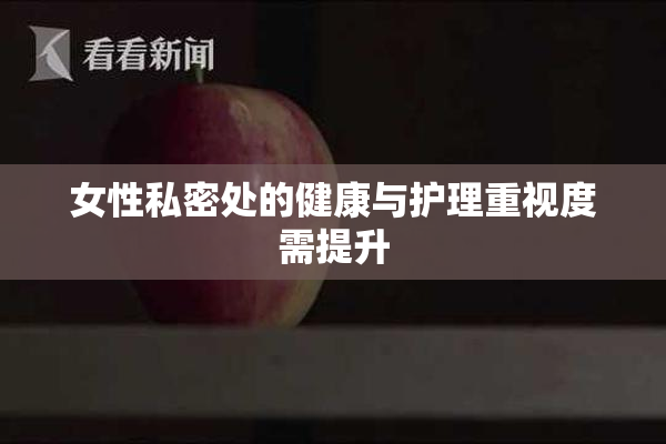 女性私密处的健康与护理重视度需提升